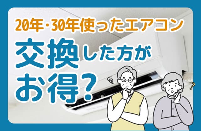 20年・30年使ったエアコンは交換した方がお得?