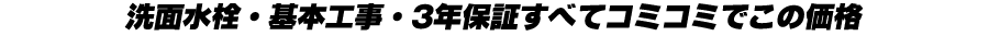 洗面水栓・基本工事・無料保証すべてコミコミでこの価格