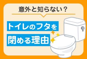 「トイレのフタを閉めてください」の意味とは？トイレのフタの真価をご紹介