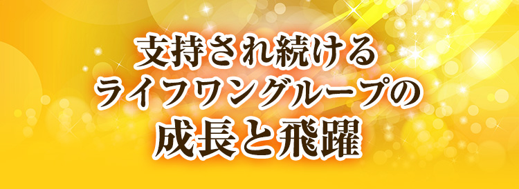 支持され続けるライフワングループの成長と飛躍