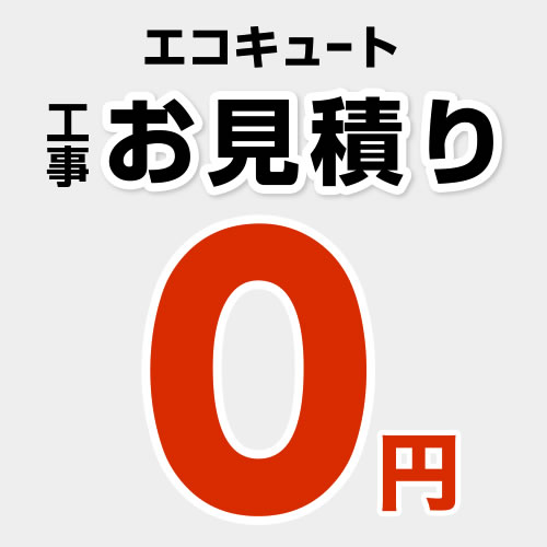 工事費 【無料見積り】 【工事費】 エコキュート ※本ページ内にて対応地域・工事内容をご確認ください。≪CONSTRUCTION-ECOCUTE0≫